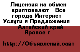 Лицензия на обмен криптовалют - Все города Интернет » Услуги и Предложения   . Алтайский край,Яровое г.